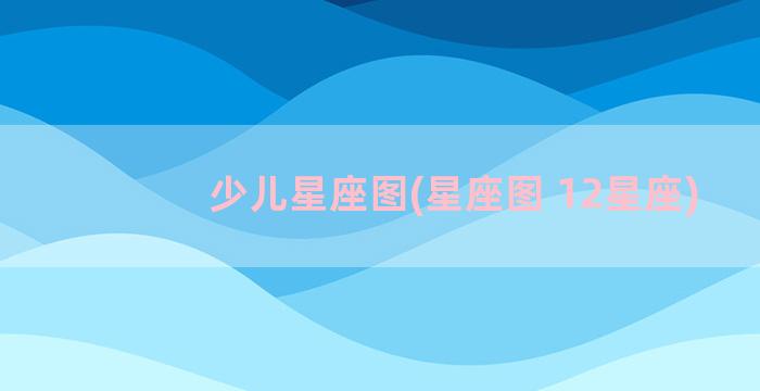 少儿星座图(星座图 12星座)